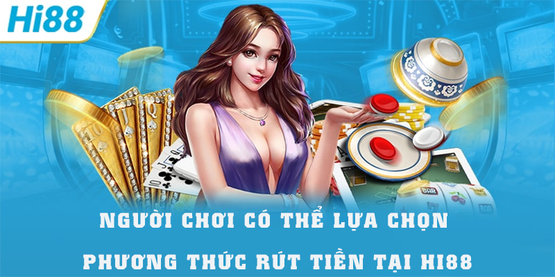 Người chơi có thể lựa chọn các phương thức rút tiền HI88 nhanh chóng
