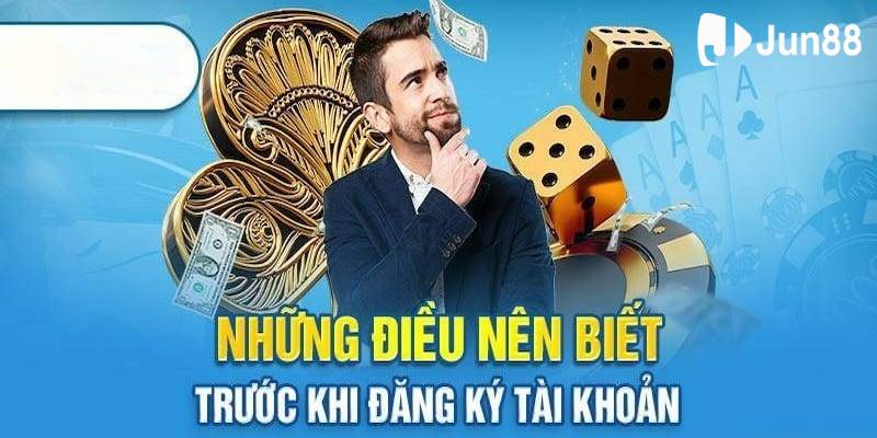 Những chú ý bạn bắt buộc biết khi đăng ký Jun88