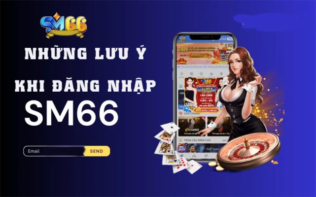 Những lưu ý quan trọng khi đăng nhập vào SM66